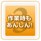 ３．作業時もあんしん！