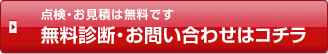 点検・お見積りは無料です　無料診断・お問合せはコチラ